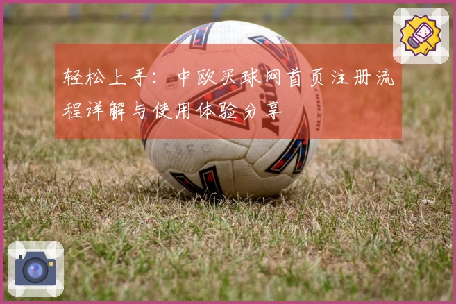 轻松上手：中欧买球网首页注册流程详解与使用体验分享
