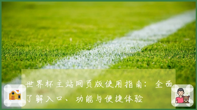 世界杯主站网页版使用指南：全面了解入口、功能与便捷体验