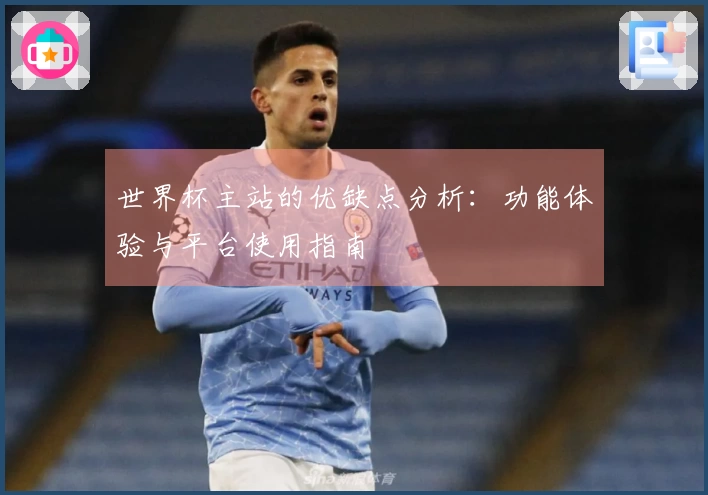 世界杯主站的优缺点分析：功能体验与平台使用指南