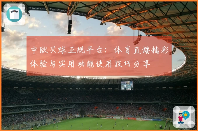中欧买球正规平台：体育直播精彩体验与实用功能使用技巧分享