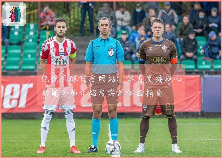 亿德买球官方网站：体育直播核心功能全面介绍与实用体验指南
