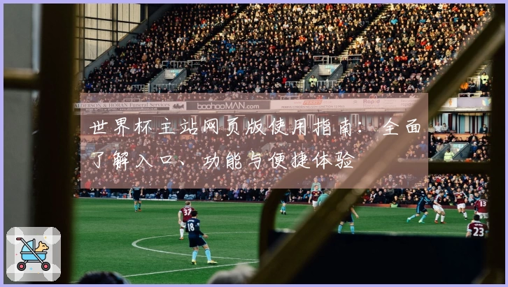 世界杯主站网页版使用指南:全面了解入口、功能与便捷体验